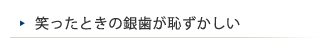 笑ったときの銀歯が恥ずかしい 　